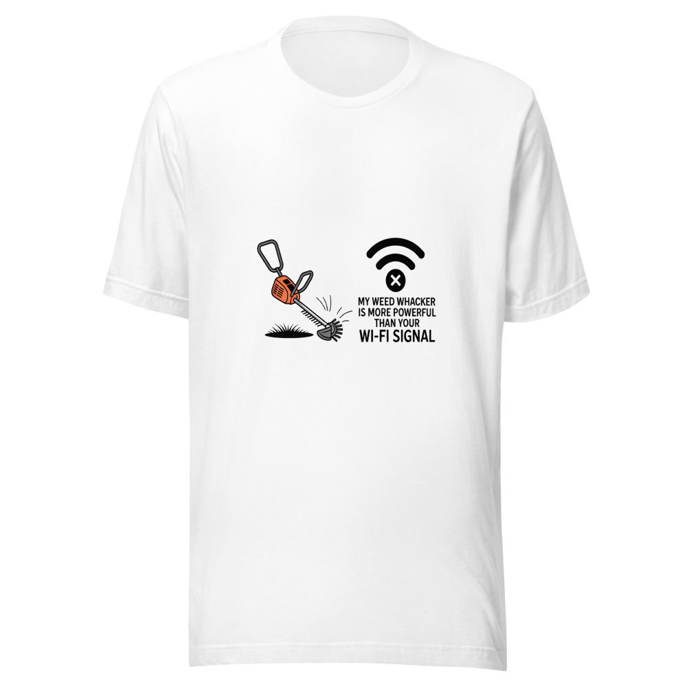 My Weed Whacker Is More Powerful Than Your Wi-Fi Signal - tshirt