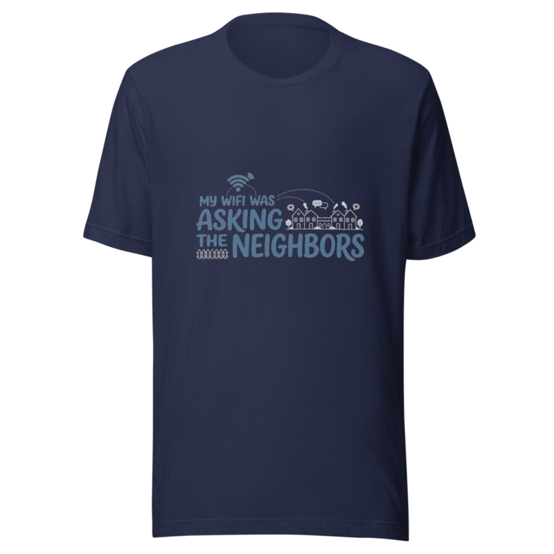 My WiFi Was Asking The Neighbors - tshirt