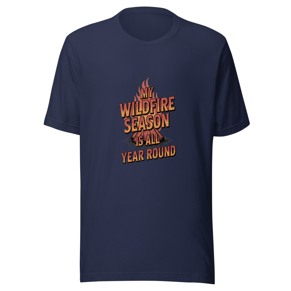 My Wildfire Season Is All Year Round - tshirt