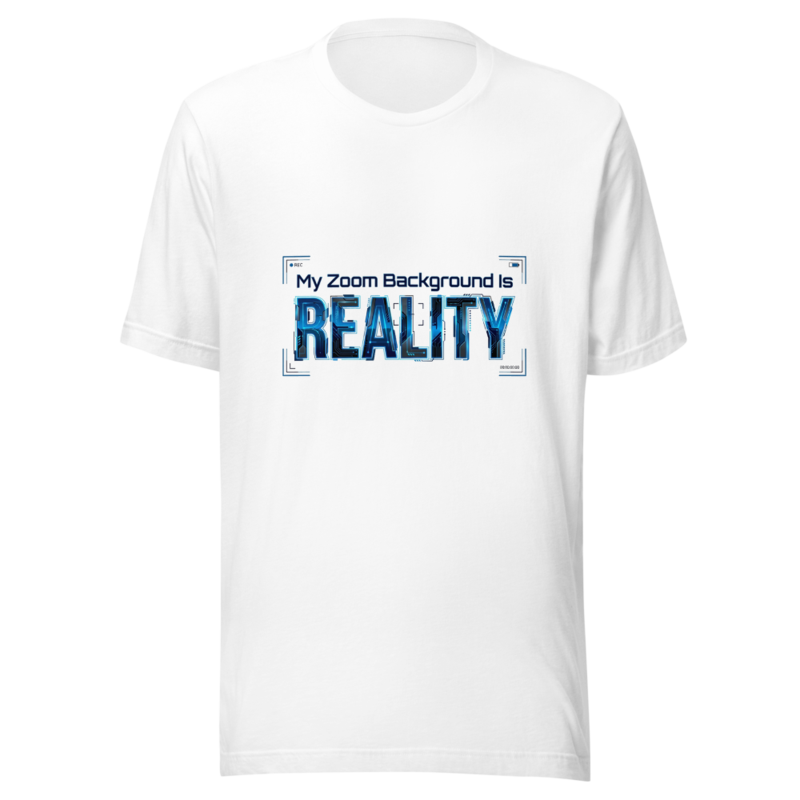 My Zoom Background Is Reality - tshirt