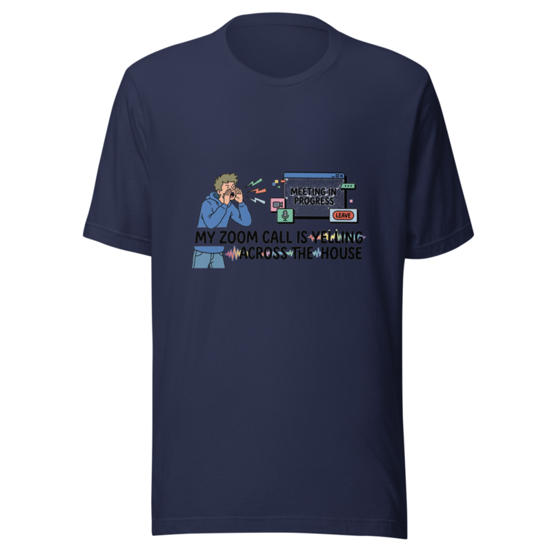 My Zoom Call Is Yelling Across the House - tshirt
