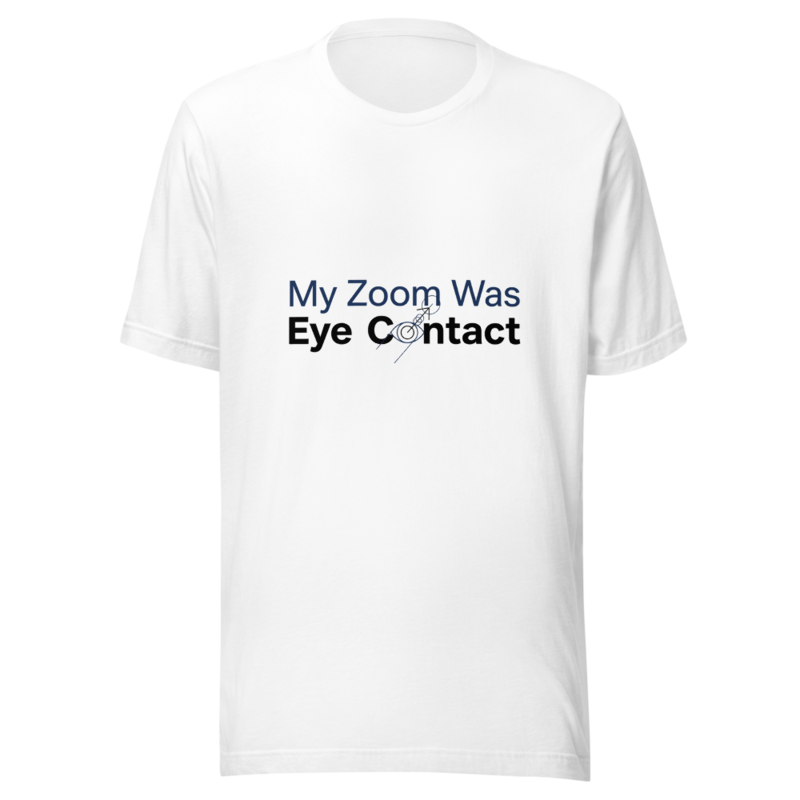 My Zoom Was Eye Contact - tshirt