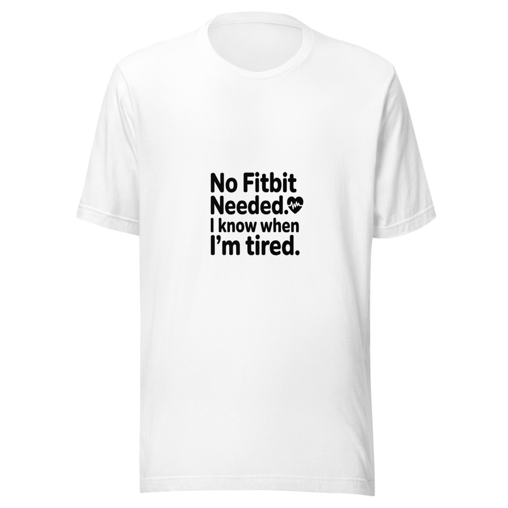 NO FITBIT NEEDED. I KNOW WHEN I'M TIRED. - tshirt