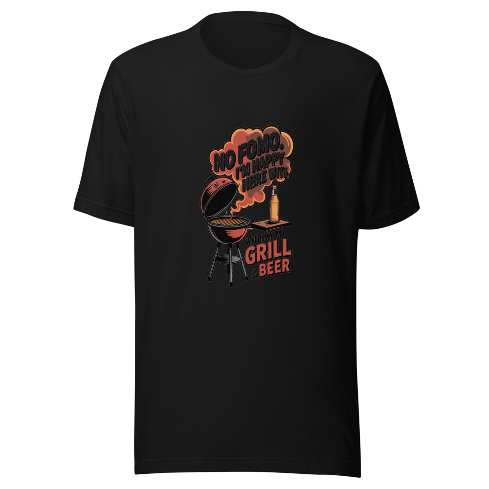 NO FOMO. I'M HAPPY HERE WITH MY GRILL AND A BEER. - tshirt