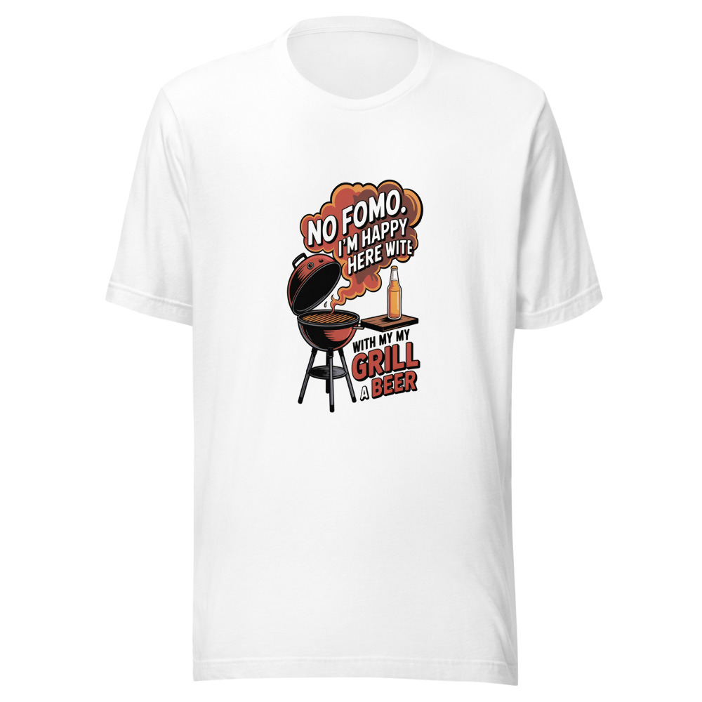 NO FOMO. I'M HAPPY HERE WITH MY GRILL AND A BEER. - tshirt