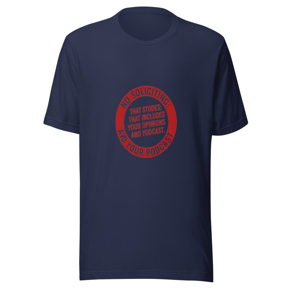 No Soliciting: That Includes Your Opinions and Your Podcast - tshirt