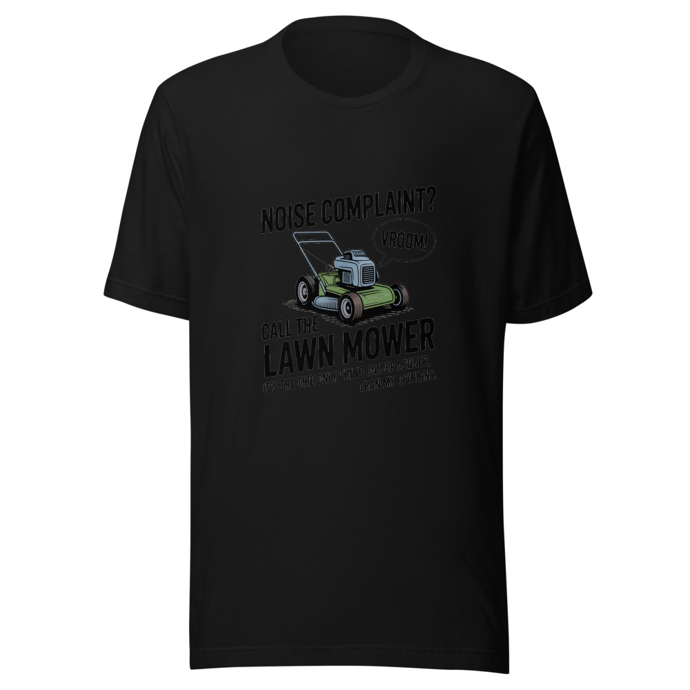 Noise Complaint? Call the Lawn Mower. It's the Only Thing Louder Than My Opinions. - tshirt