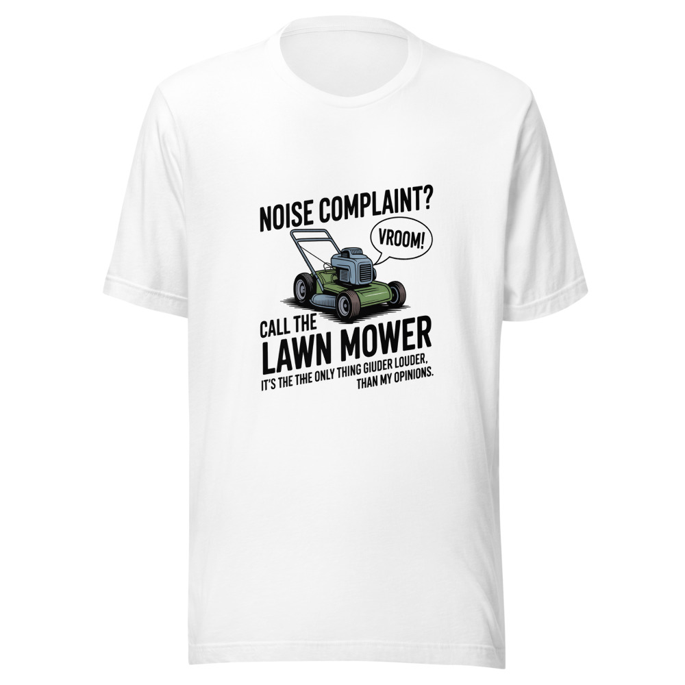 Noise Complaint? Call the Lawn Mower. It's the Only Thing Louder Than My Opinions. - tshirt
