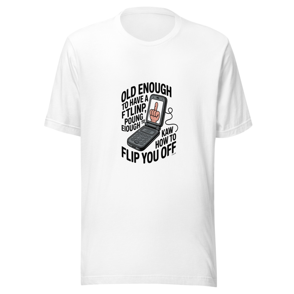 Old Enough to Have a Flip Phone, Young Enough to Know How to Flip You Off - tshirt
