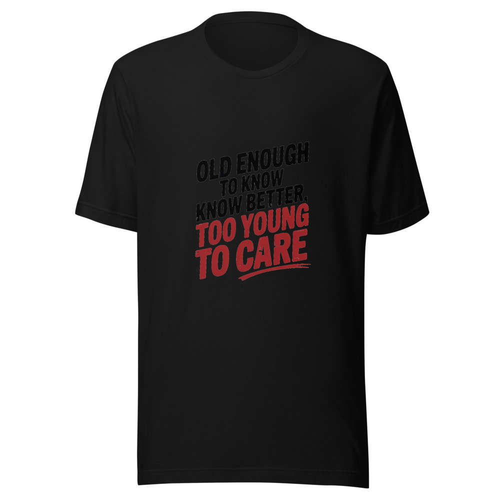 Old Enough to Know Better, Too Young to Care - tshirt