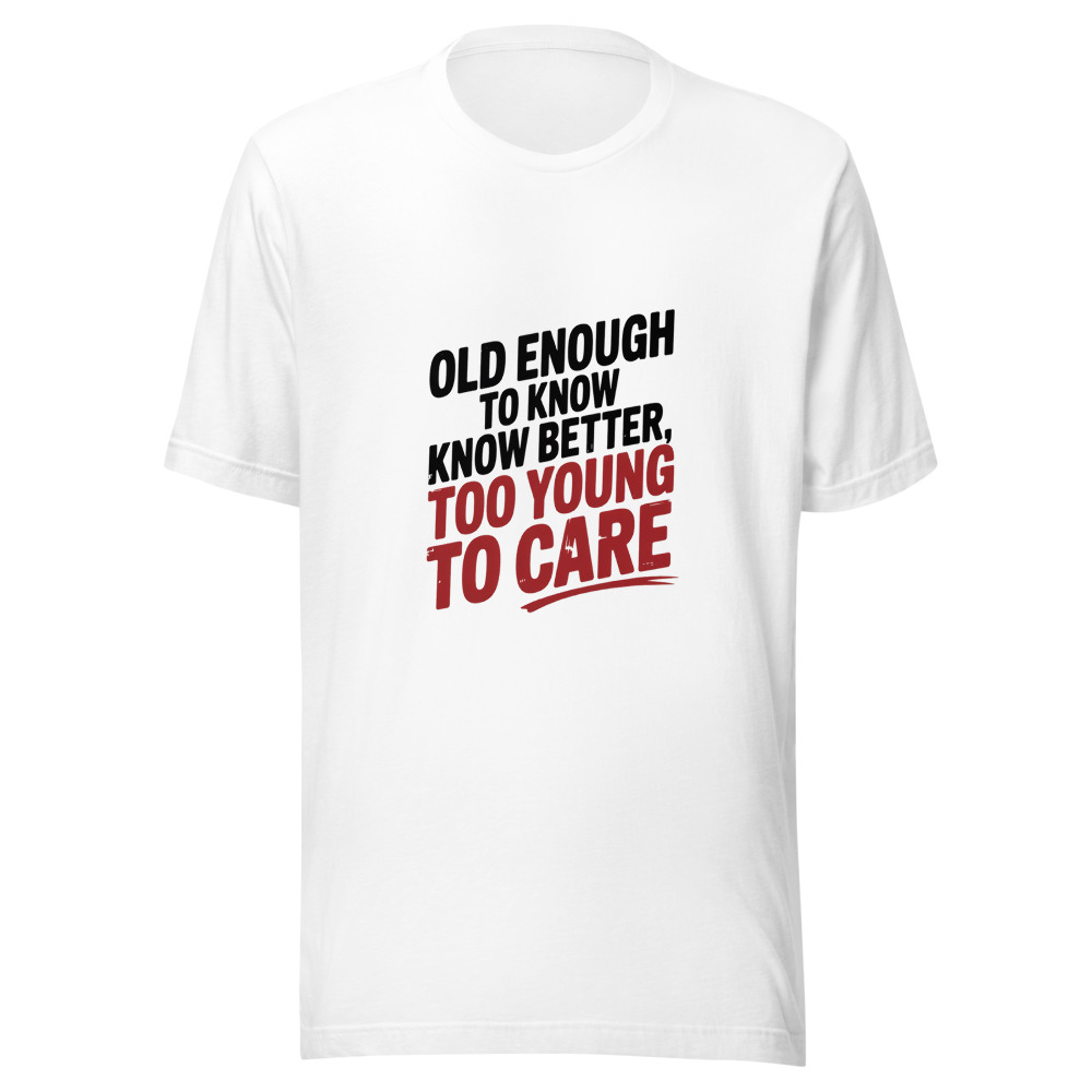 Old Enough to Know Better, Too Young to Care - tshirt