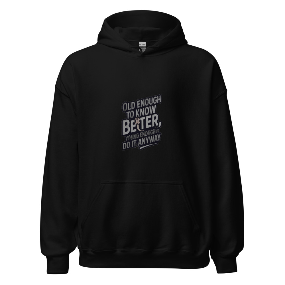 OLD ENOUGH TO KNOW BETTER, YOUNG ENOUGH TO DO IT ANYWAY - hoodie