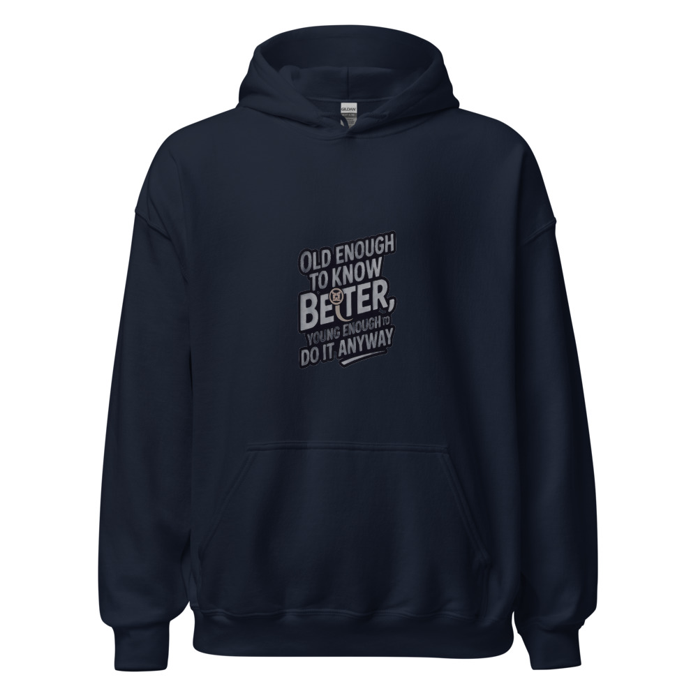 OLD ENOUGH TO KNOW BETTER, YOUNG ENOUGH TO DO IT ANYWAY - hoodie