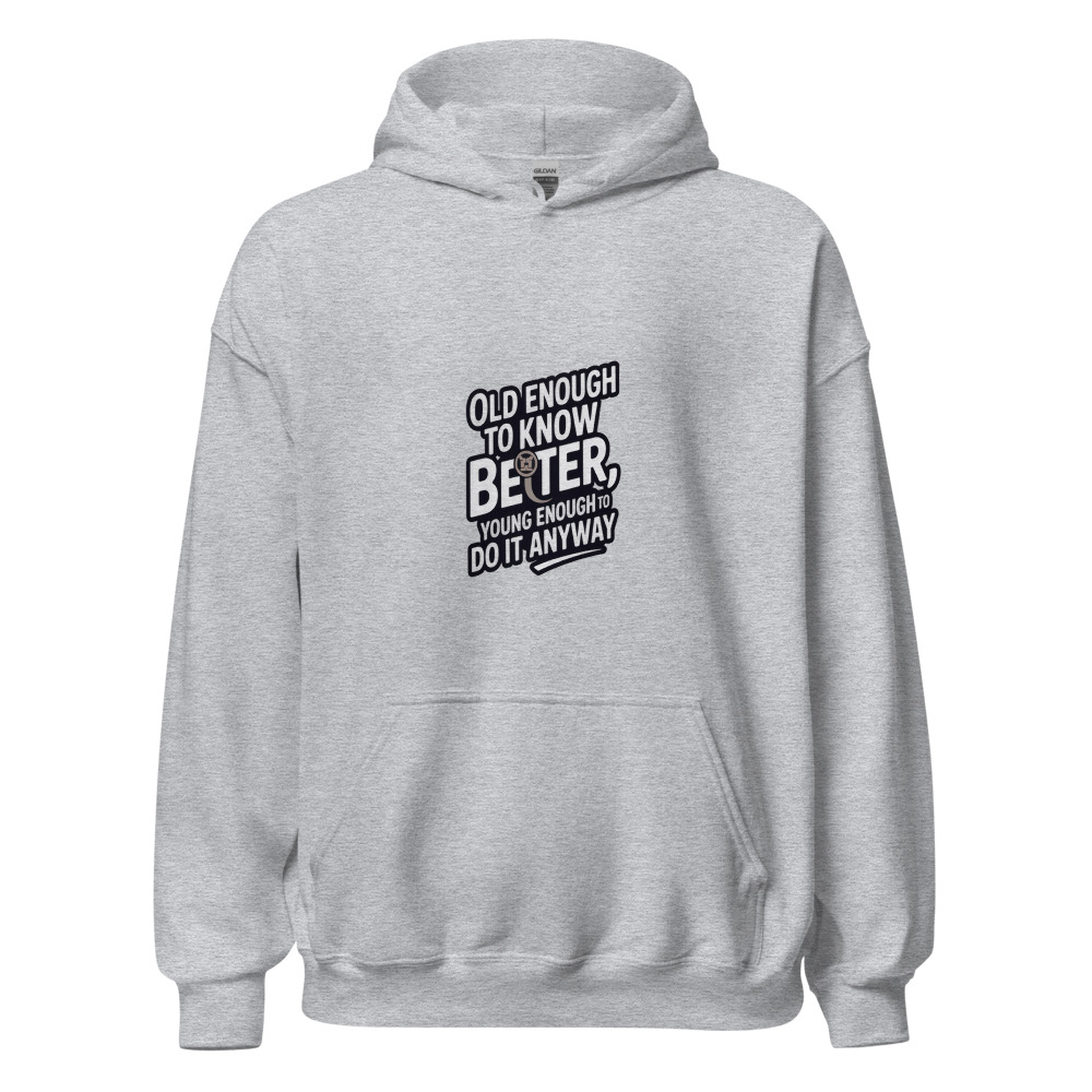 OLD ENOUGH TO KNOW BETTER, YOUNG ENOUGH TO DO IT ANYWAY - hoodie