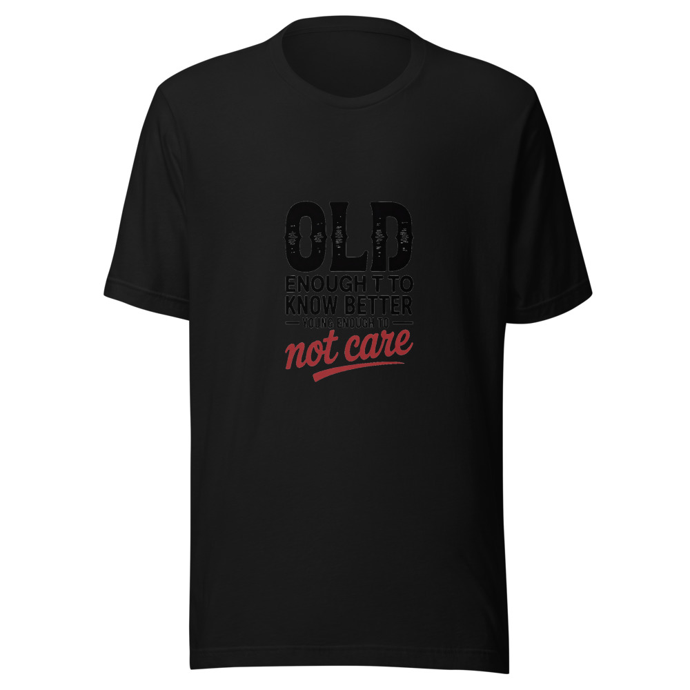 Old Enough to Know Better, Young Enough to Not Care - tshirt