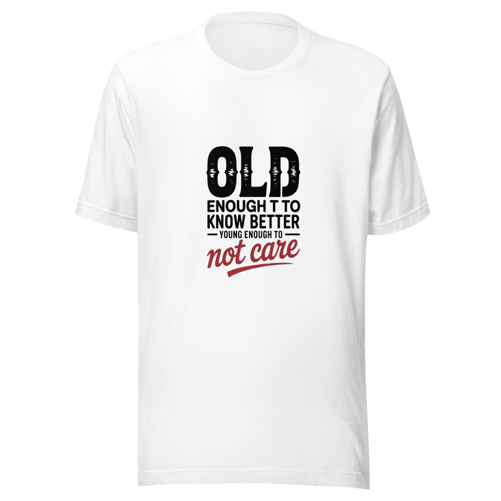 Old Enough to Know Better, Young Enough to Not Care - tshirt