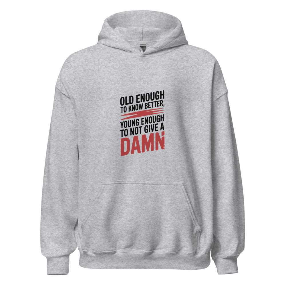 Old Enough to Know Better, Young Enough to Not Give a Damn - hoodie