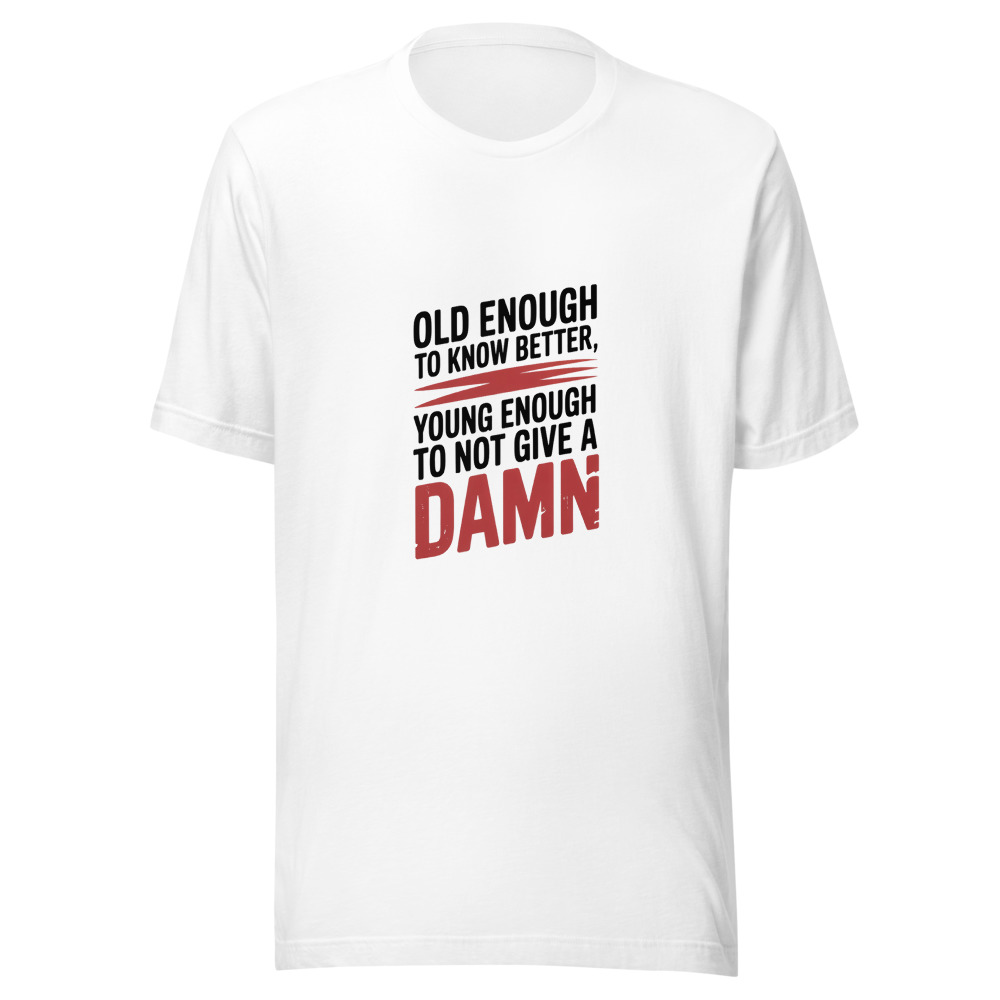 Old Enough to Know Better, Young Enough to Not Give a Damn - tshirt