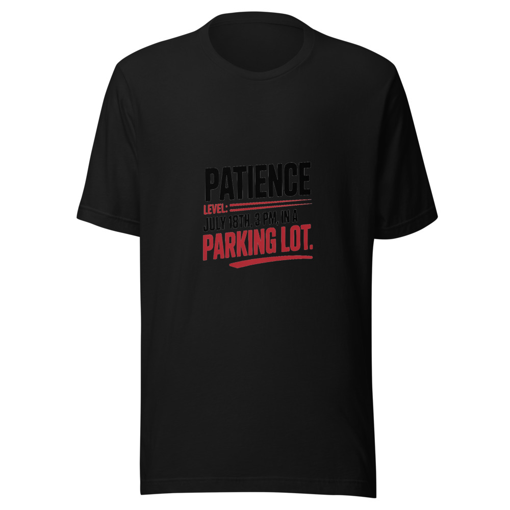 Patience Level: July 18th, 3 PM, in a Parking Lot - tshirt
