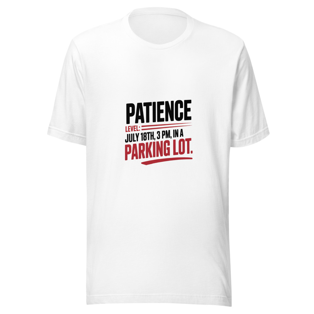 Patience Level: July 18th, 3 PM, in a Parking Lot - tshirt