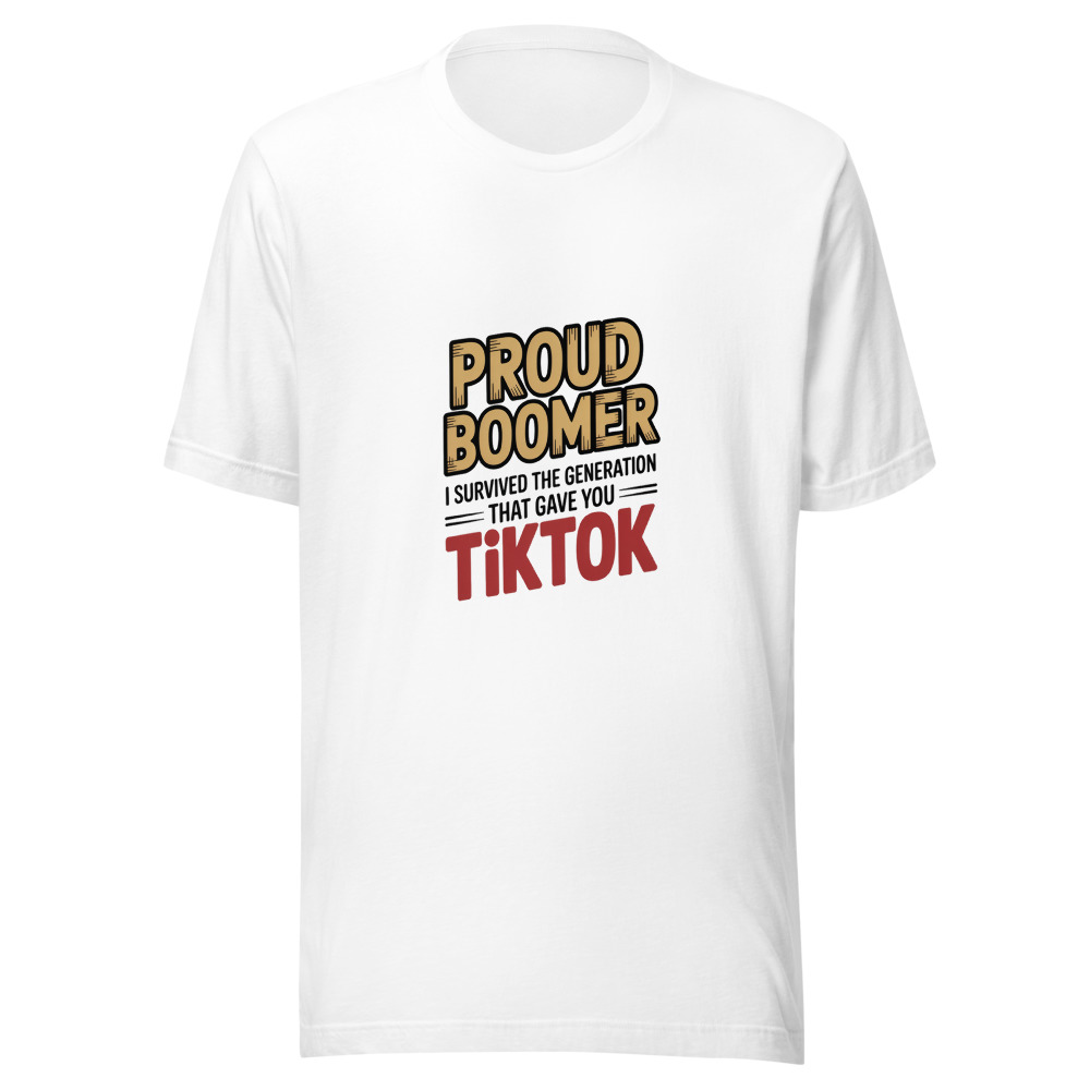 PROUD BOOMER — I SURVIVED THE GENERATION THAT GAVE YOU TIKTOK - tshirt