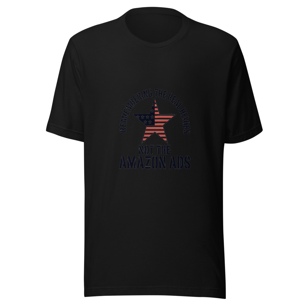 REMEMBERING THE REAL HEROES, NOT THE AMAZON ADS - tshirt