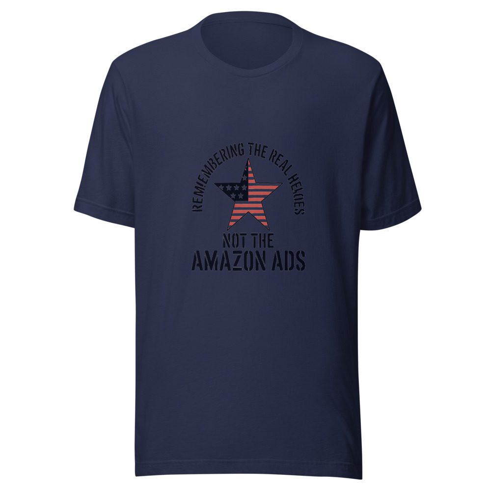 REMEMBERING THE REAL HEROES, NOT THE AMAZON ADS - tshirt