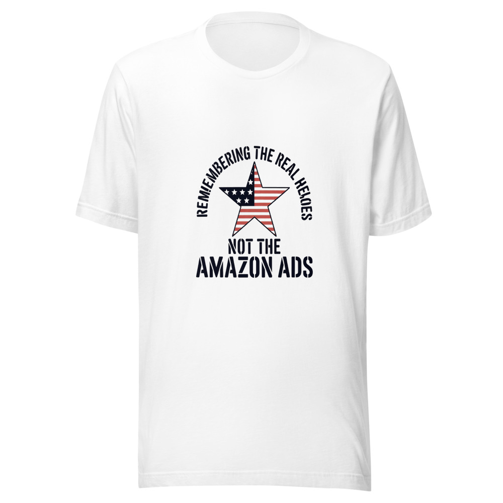 REMEMBERING THE REAL HEROES, NOT THE AMAZON ADS - tshirt