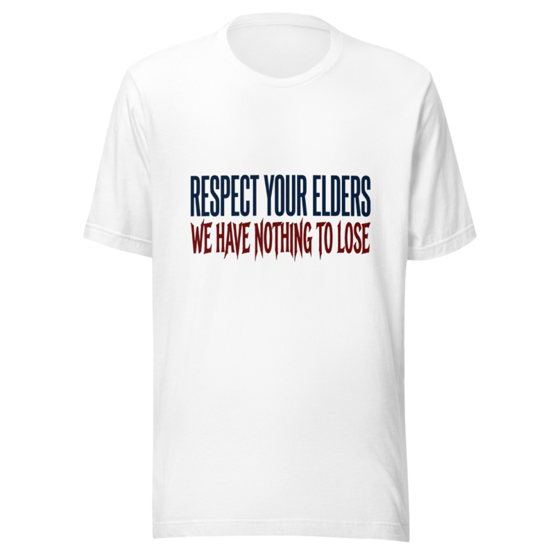 Respect Your Elders, We Have Nothing to Lose - tshirt