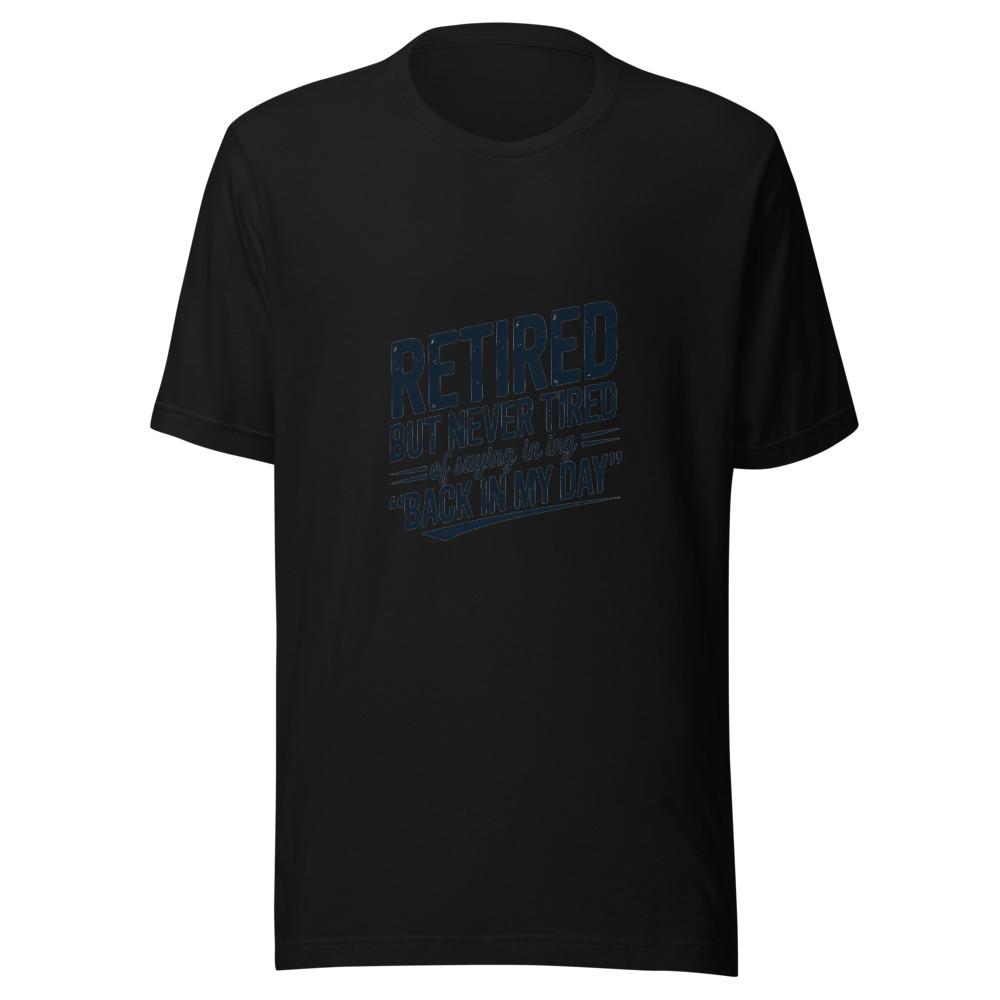 Retired But Never Tired of Saying 'Back in My Day' - tshirt