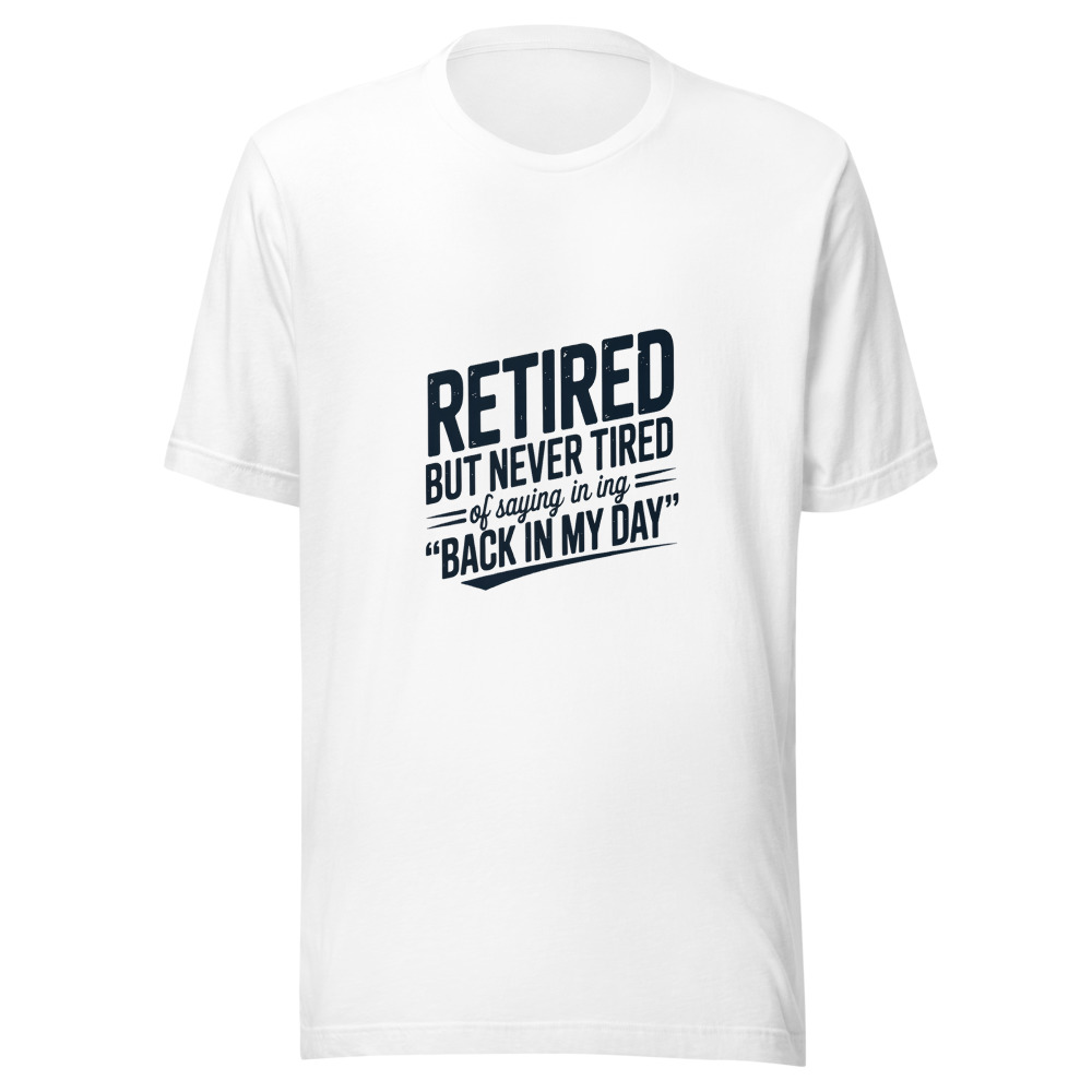 Retired But Never Tired of Saying 'Back in My Day' - tshirt