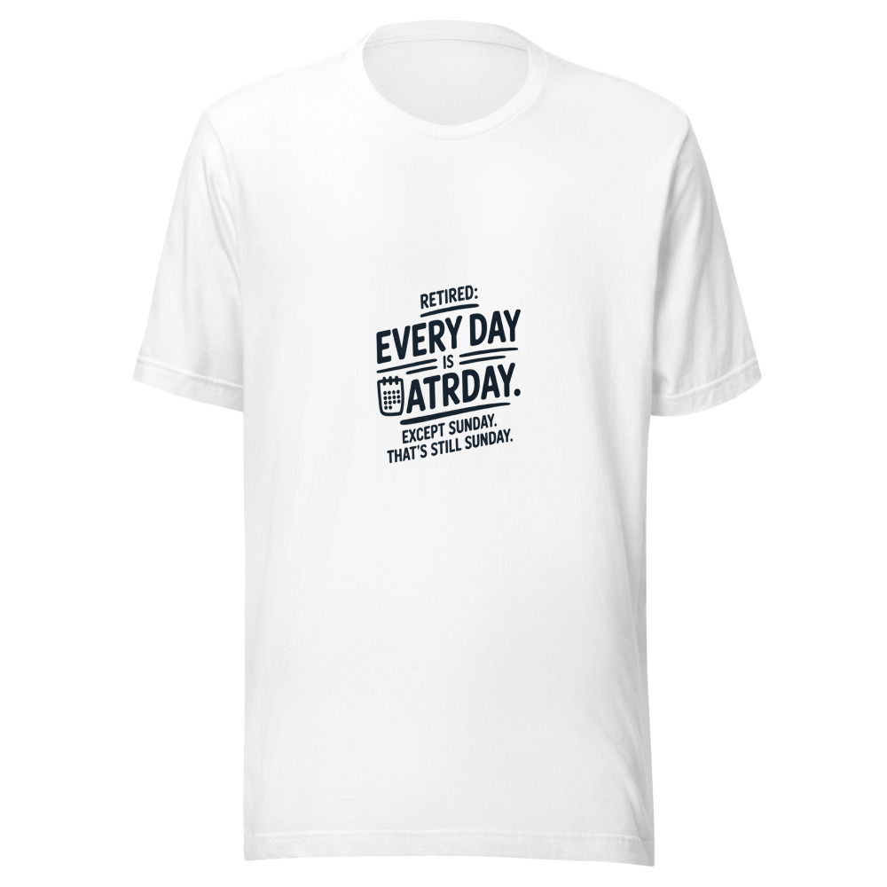 Retired: Every Day Is Saturday. Except Sunday. That's Still Sunday. - tshirt