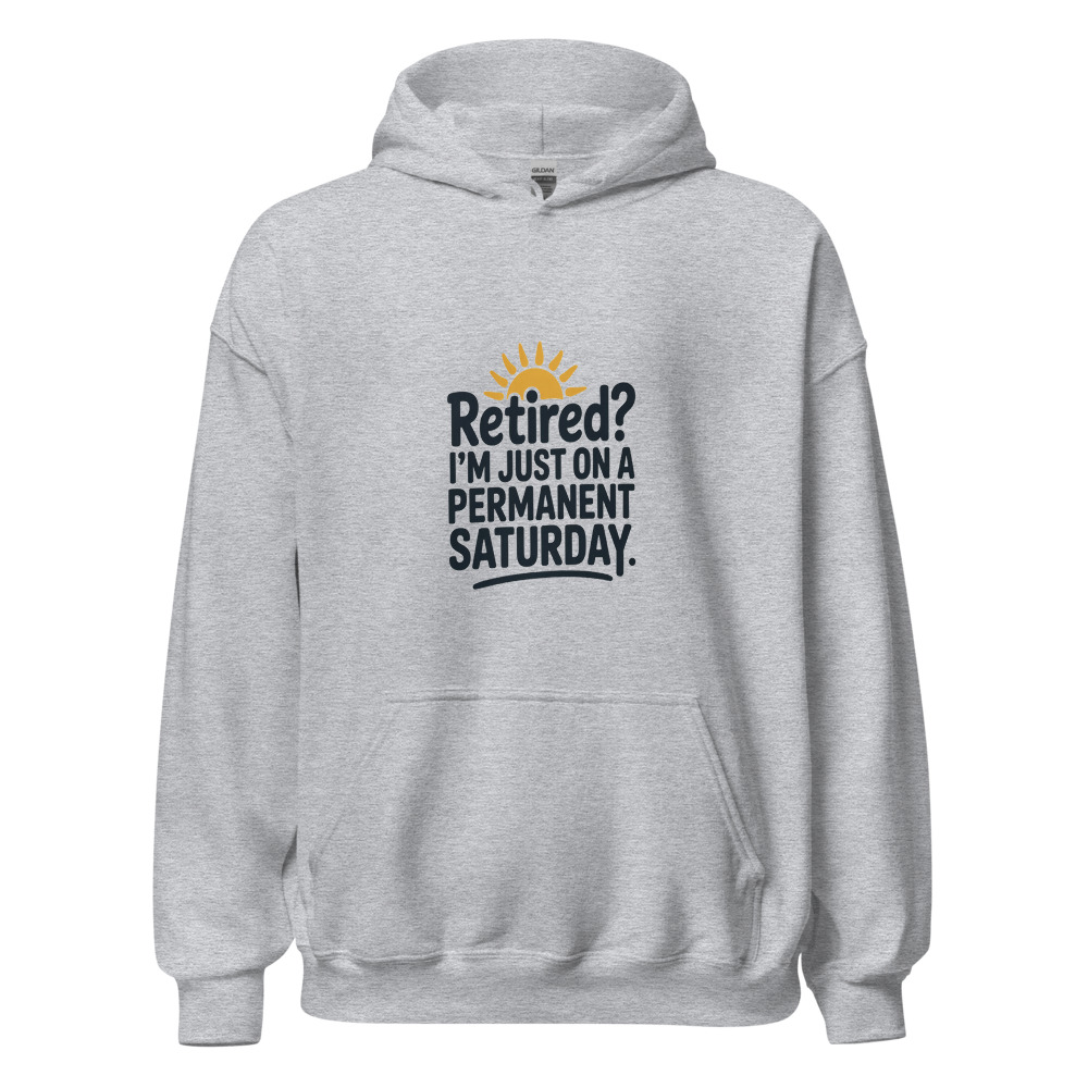 RETIRED? I'M JUST ON A PERMANENT SATURDAY - hoodie