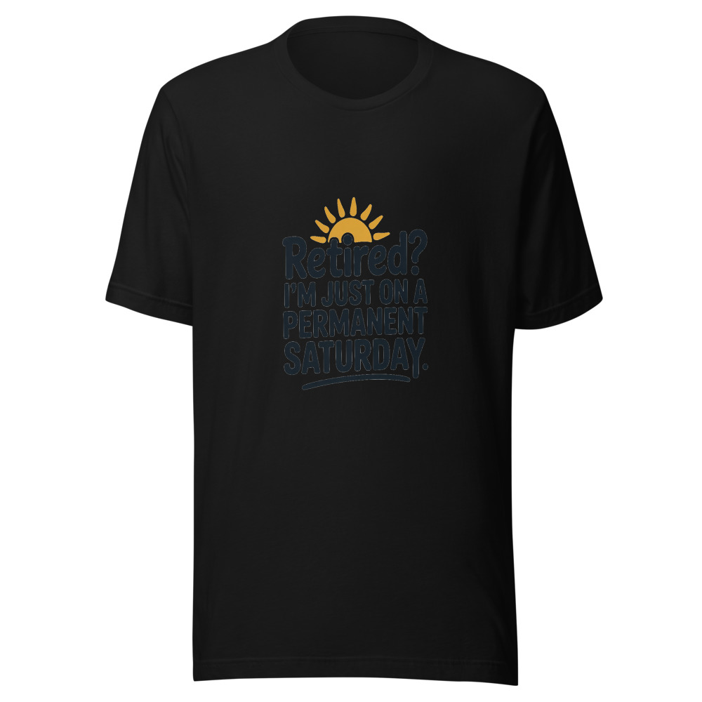 RETIRED? I'M JUST ON A PERMANENT SATURDAY - tshirt