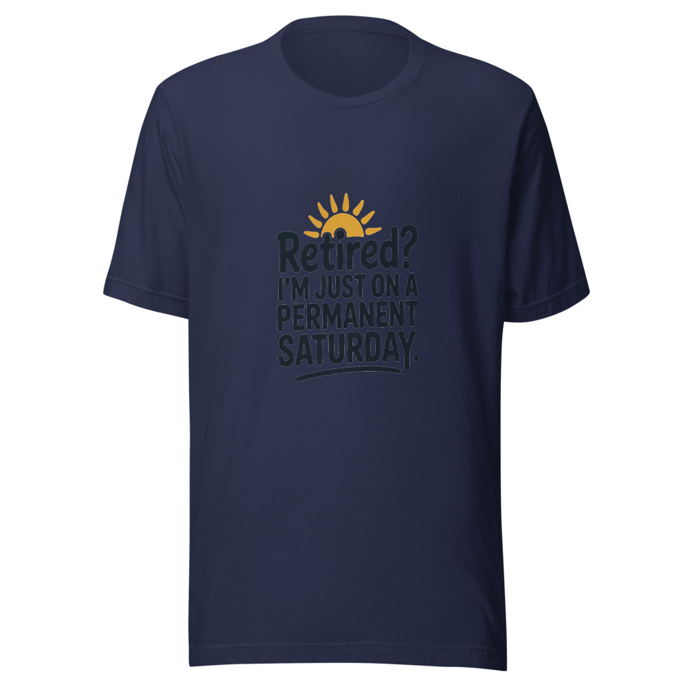 RETIRED? I'M JUST ON A PERMANENT SATURDAY - tshirt