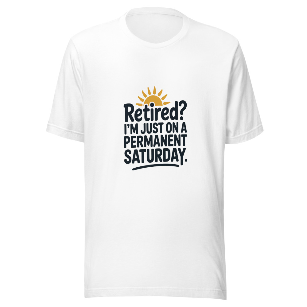 RETIRED? I'M JUST ON A PERMANENT SATURDAY - tshirt