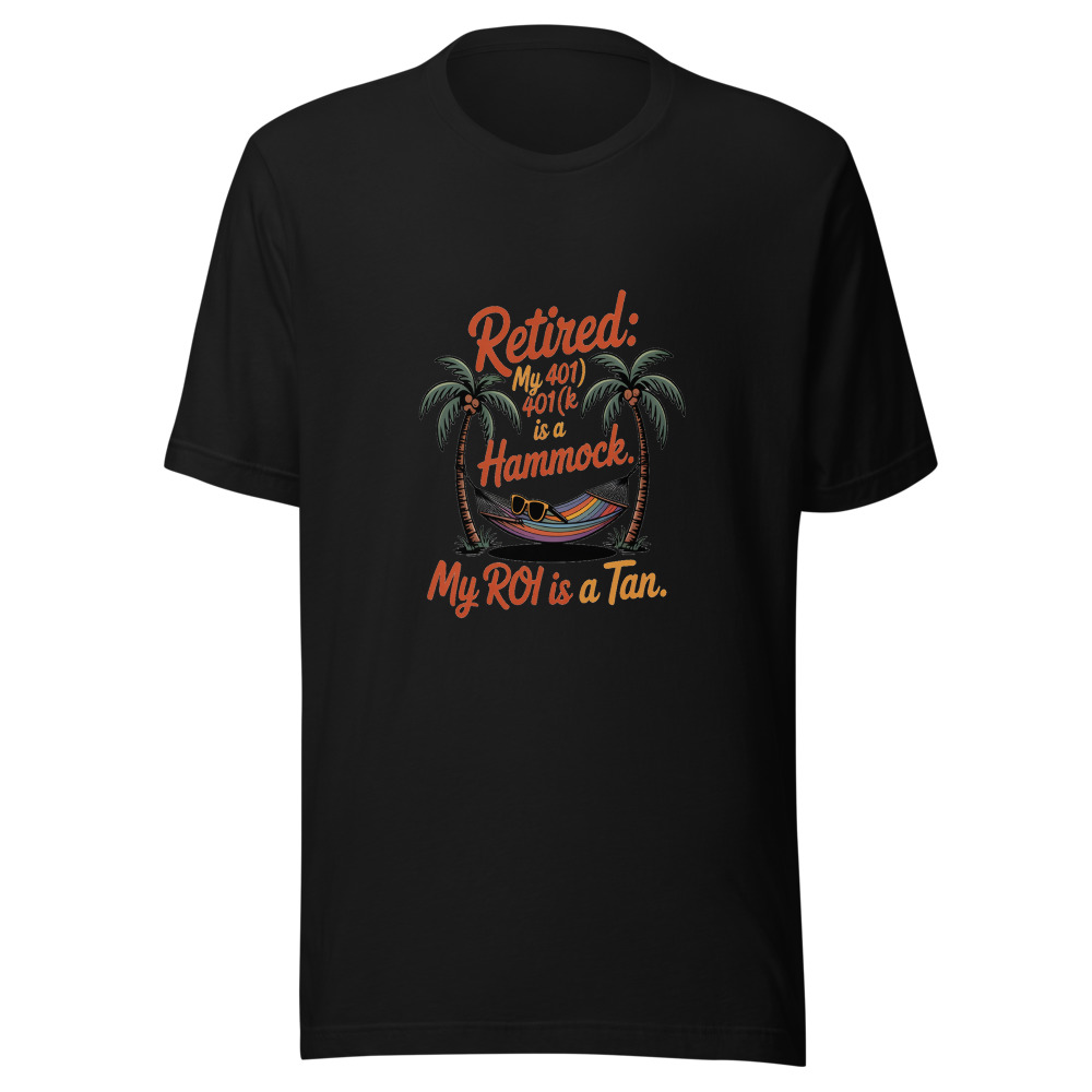 Retired: My 401(k) Is a Hammock. My ROI Is a Tan. - tshirt
