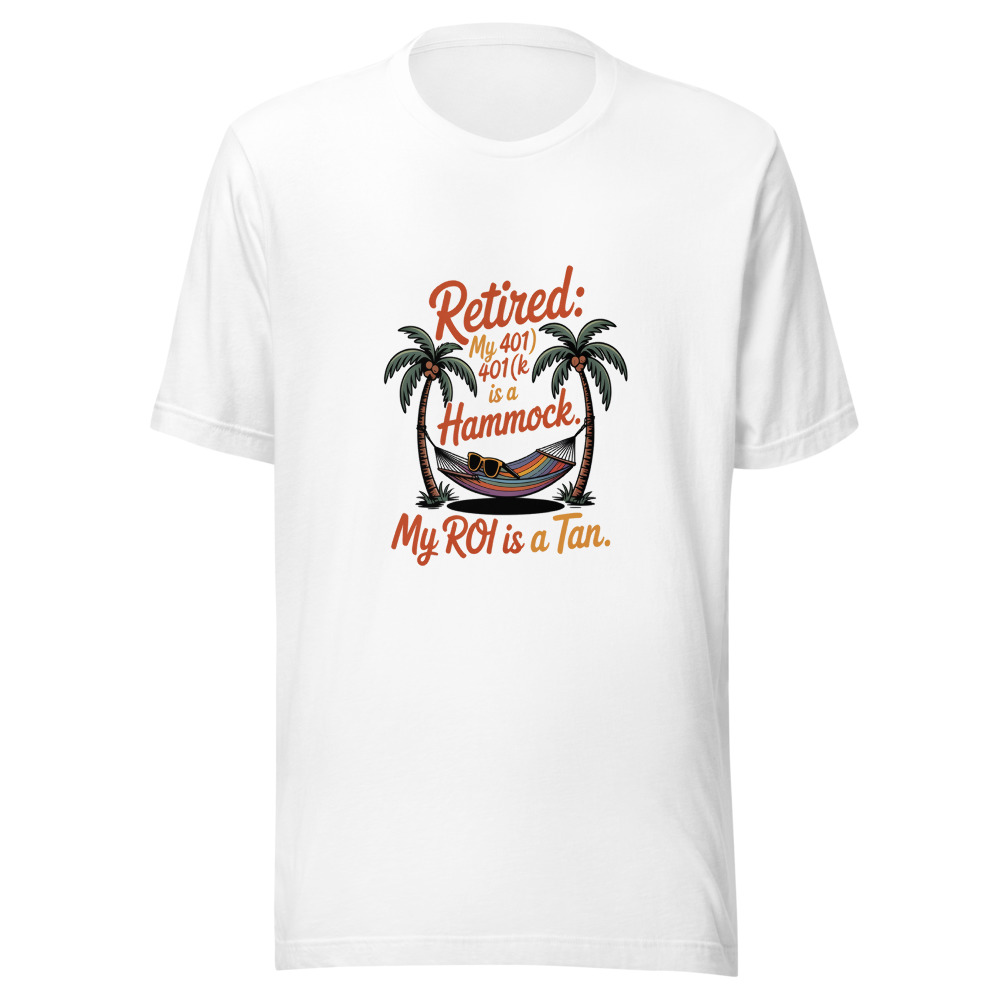 Retired: My 401(k) Is a Hammock. My ROI Is a Tan. - tshirt
