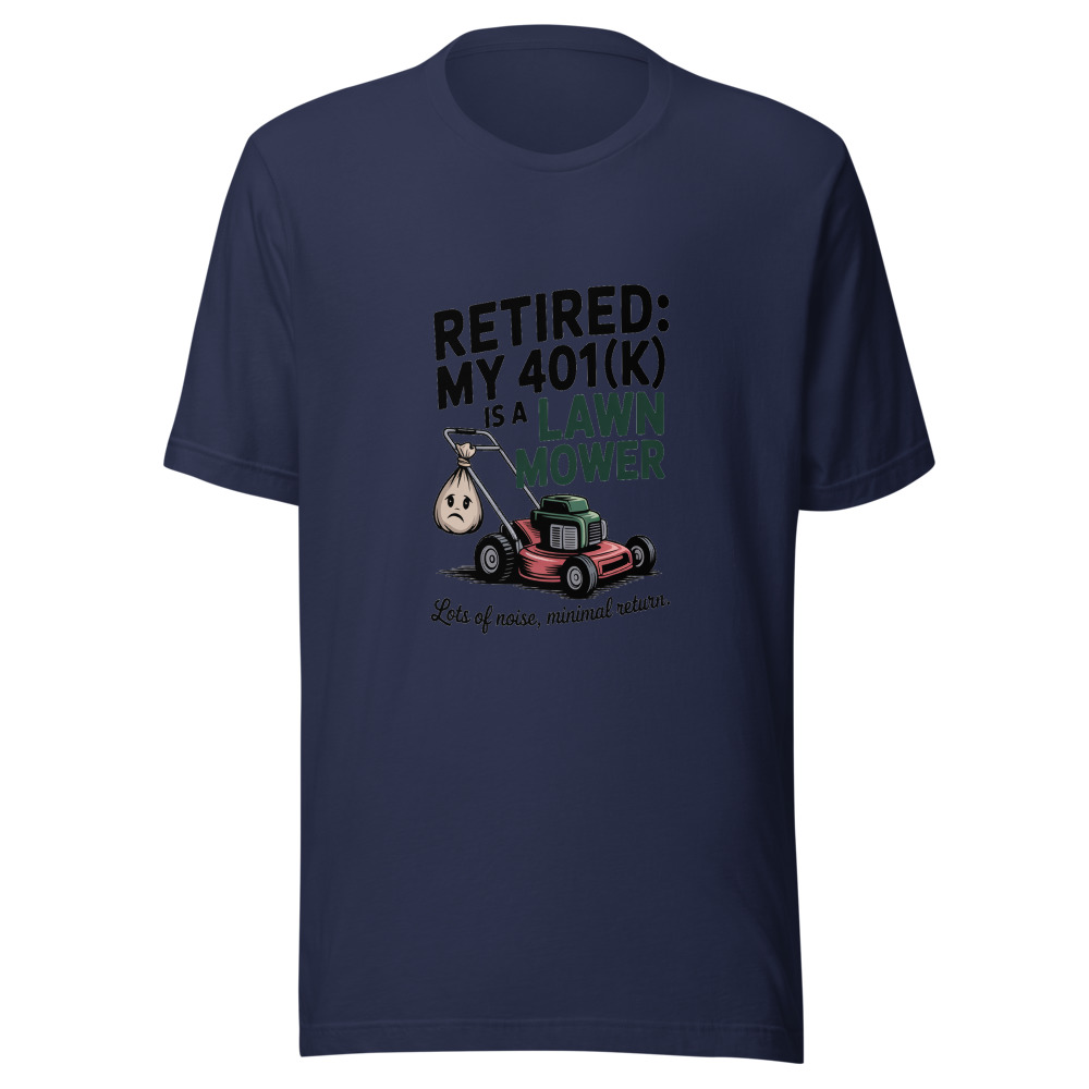 Retired: My 401(k) Is a Lawn Mower—Lots of Noise, Minimal Return. - tshirt