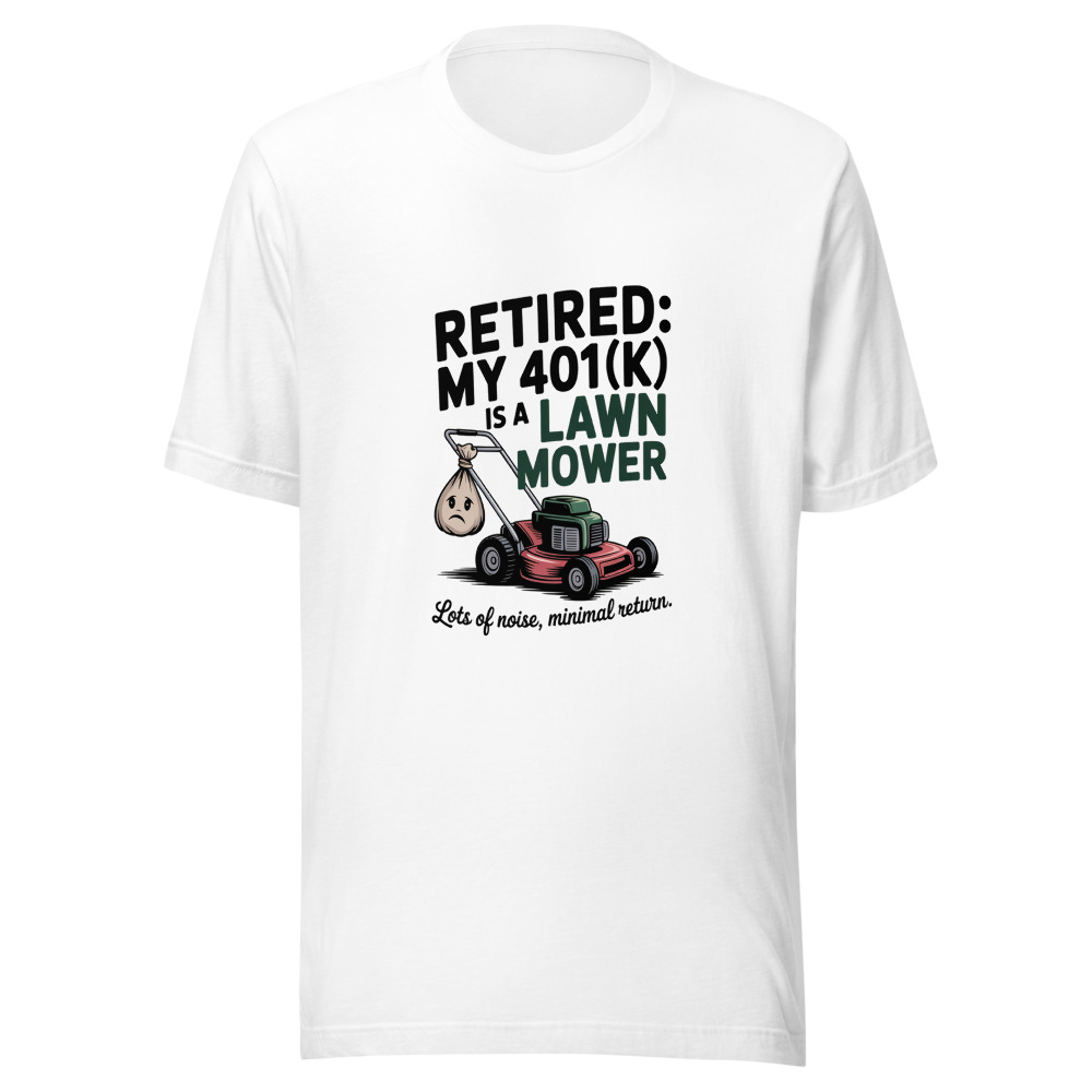 Retired: My 401(k) Is a Lawn Mower—Lots of Noise, Minimal Return. - tshirt
