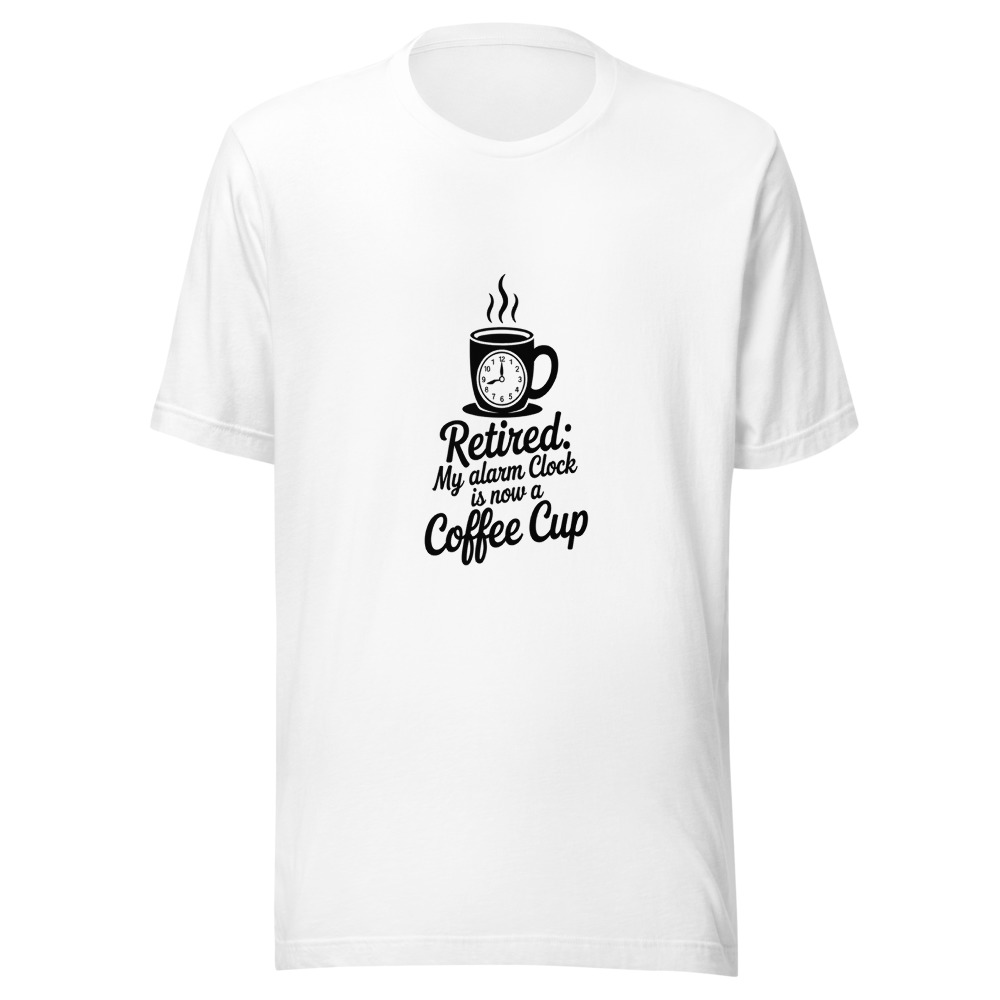 Retired: My Alarm Clock Is Now a Coffee Cup - tshirt