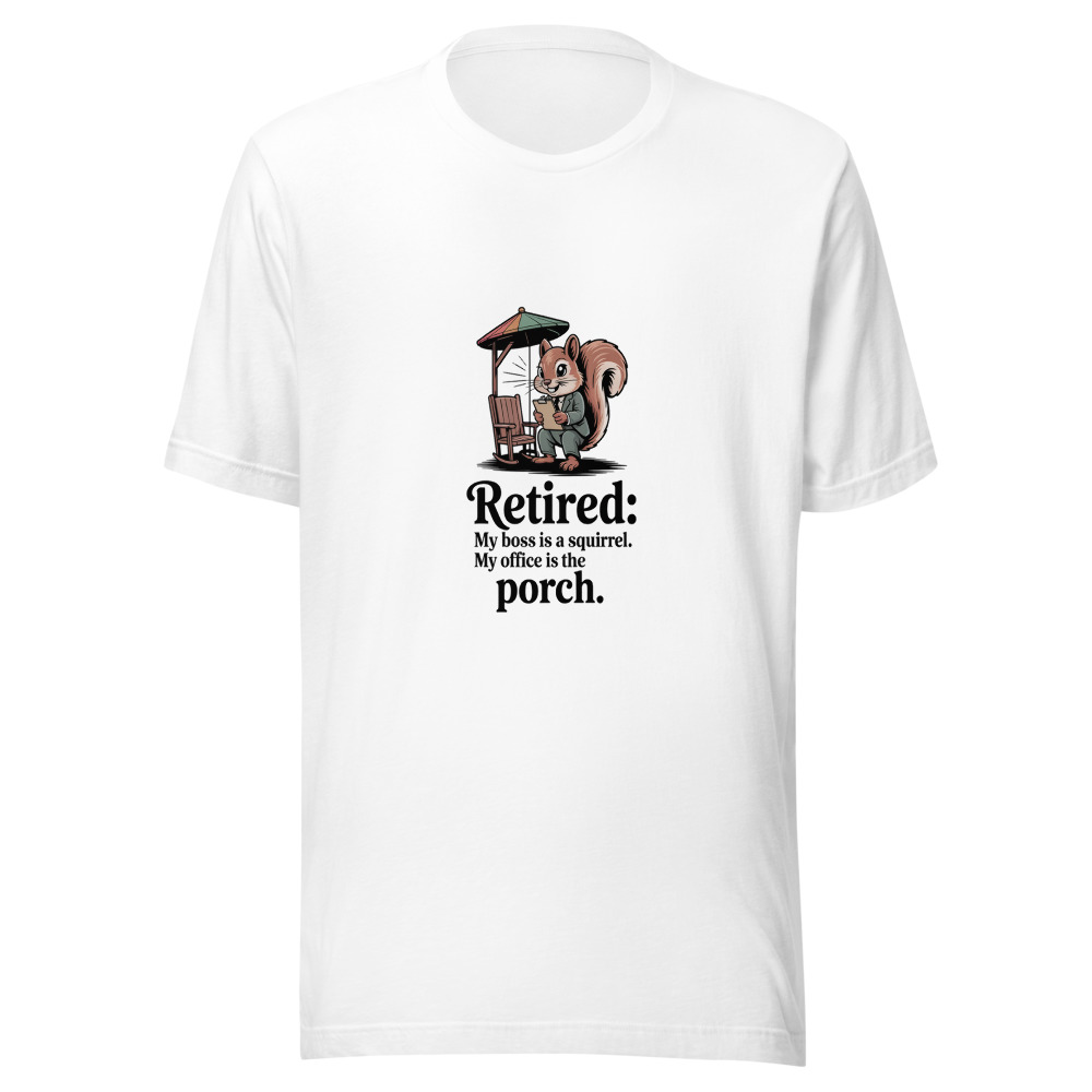 Retired: My Boss Is a Squirrel. My Office Is the Porch. - tshirt