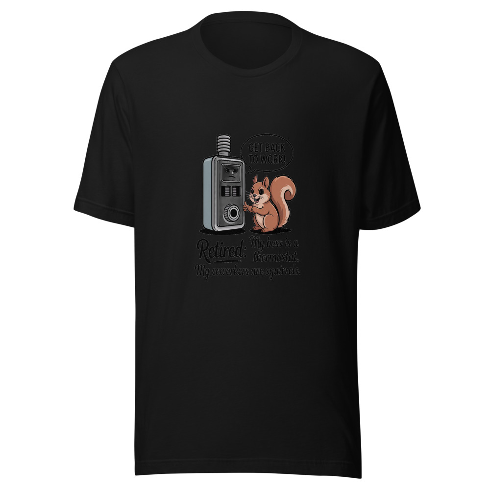 Retired: My Boss Is a Thermostat, My Coworkers Are Squirrels - tshirt