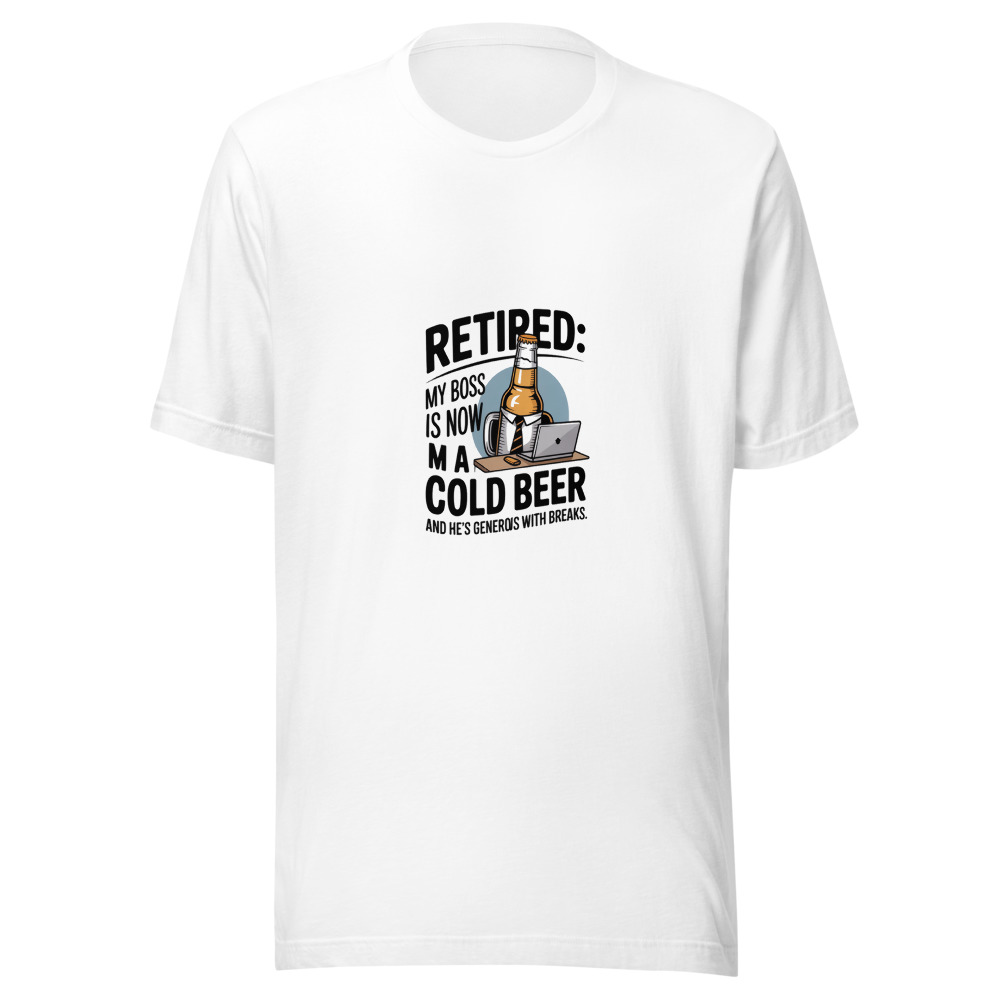 Retired: My Boss Is Now a Cold Beer. And He's Generous with Breaks. - tshirt