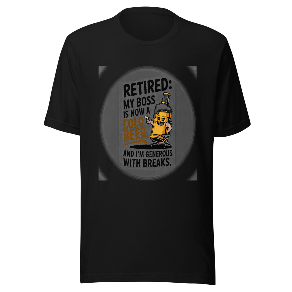 Retired: My Boss Is Now a Cold Beer. And I'm Generous with Breaks. - tshirt