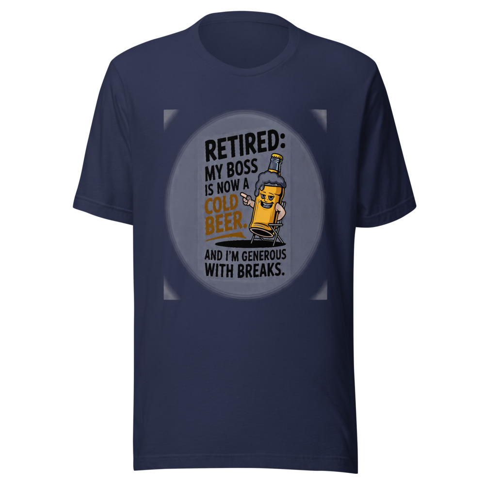 Retired: My Boss Is Now a Cold Beer. And I'm Generous with Breaks. - tshirt