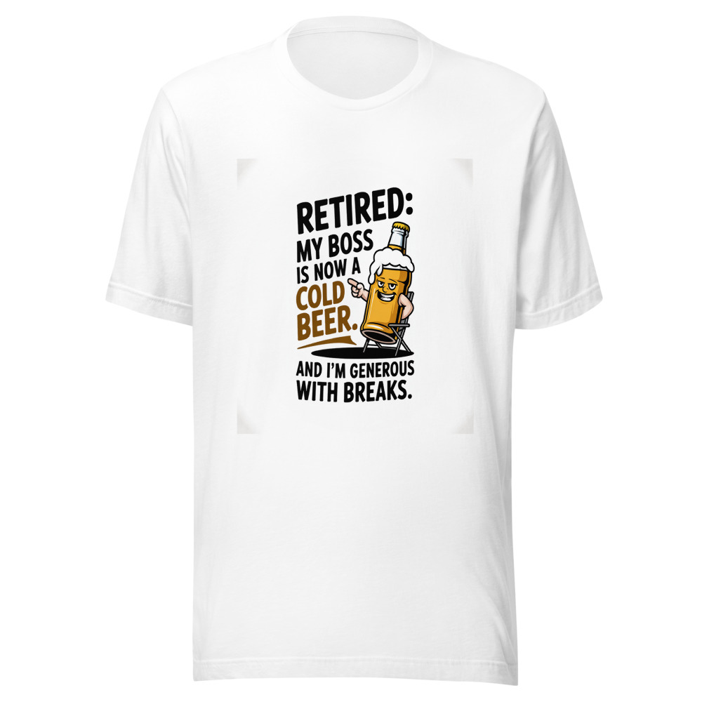 Retired: My Boss Is Now a Cold Beer. And I'm Generous with Breaks. - tshirt