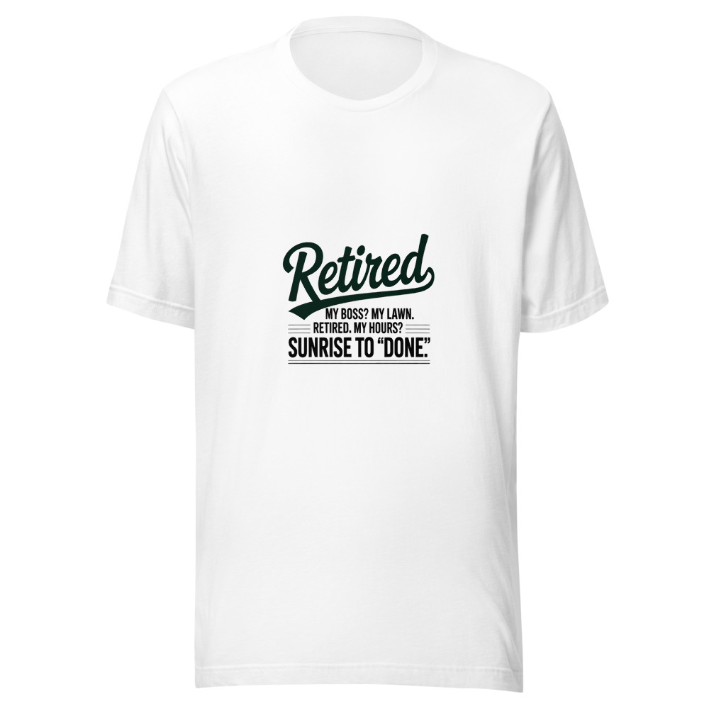 Retired. My Boss? My Lawn. My Hours? Sunrise to 'Done'. - tshirt