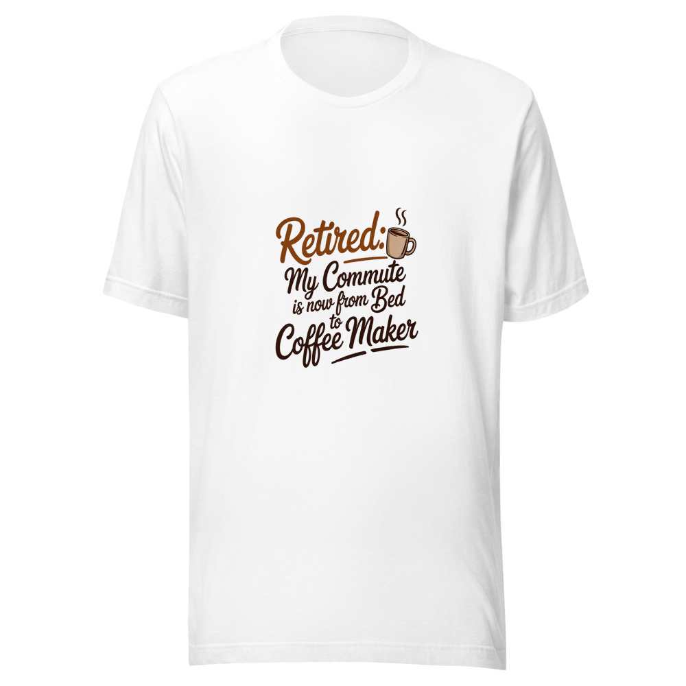 Retired: My Commute Is Now from Bed to Coffee Maker - tshirt