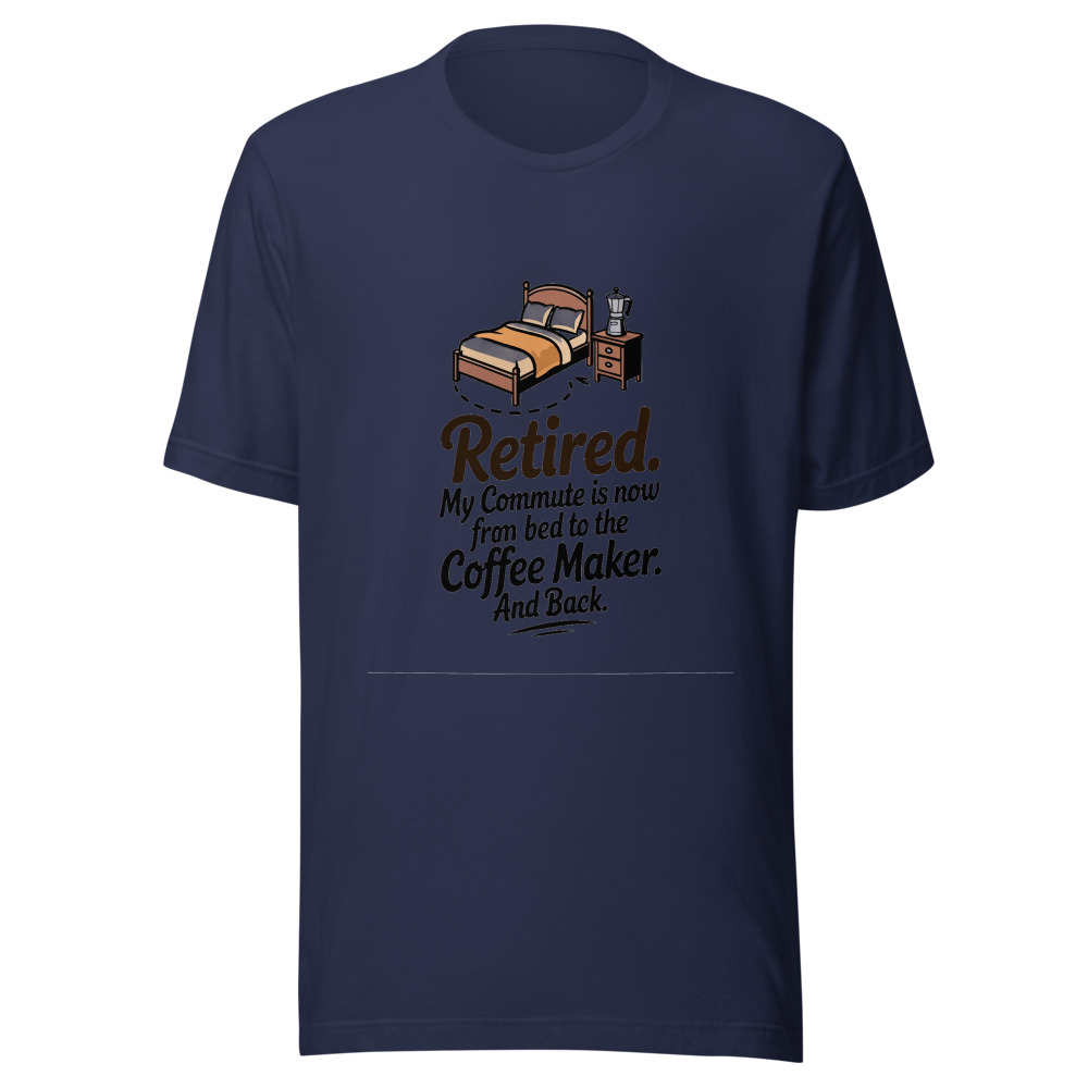 Retired: My Commute is Now from the Bed to the Coffee Maker - tshirt